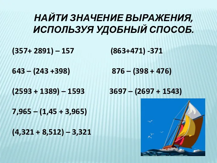 НАЙТИ ЗНАЧЕНИЕ ВЫРАЖЕНИЯ, ИСПОЛЬЗУЯ УДОБНЫЙ СПОСОБ. (357+ 2891) – 157 (863+471) -371 643