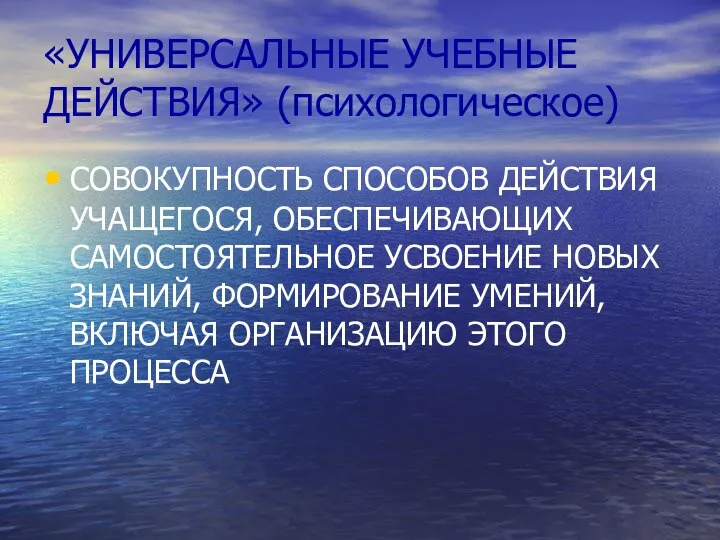 «УНИВЕРСАЛЬНЫЕ УЧЕБНЫЕ ДЕЙСТВИЯ» (психологическое) СОВОКУПНОСТЬ СПОСОБОВ ДЕЙСТВИЯ УЧАЩЕГОСЯ, ОБЕСПЕЧИВАЮЩИХ САМОСТОЯТЕЛЬНОЕ