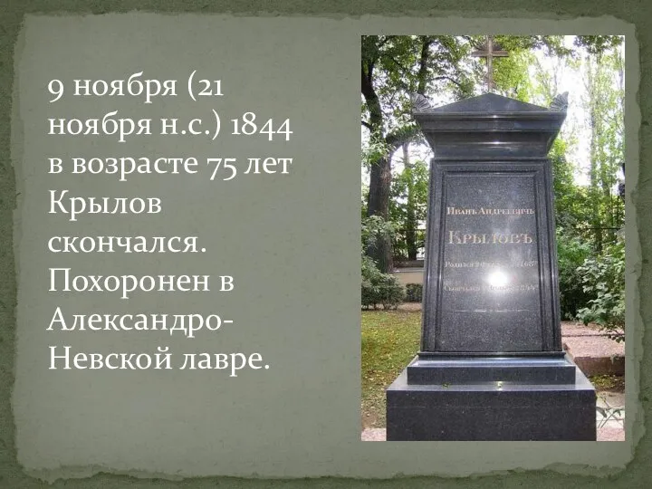 9 ноября (21 ноября н.с.) 1844 в возрасте 75 лет Крылов скончался. Похоронен в Александро-Невской лавре.