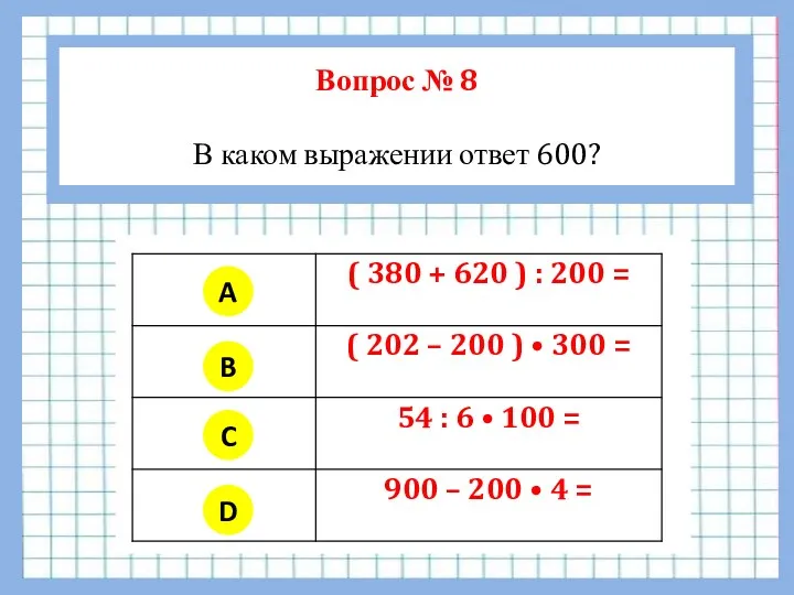 Вопрос № 8 В каком выражении ответ 600? A B C D
