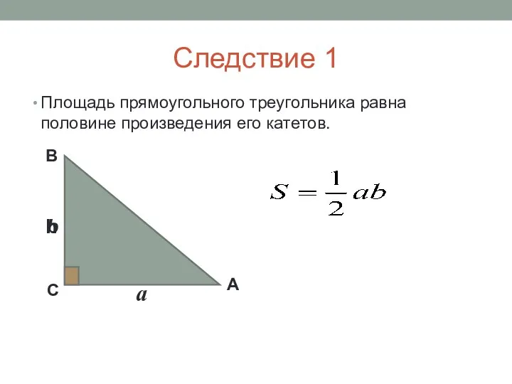 Следствие 1 Площадь прямоугольного треугольника равна половине произведения его катетов. А В С h а b