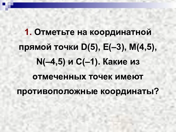 1. Отметьте на координатной прямой точки D(5), Е(–3), М(4,5), N(–4,5)