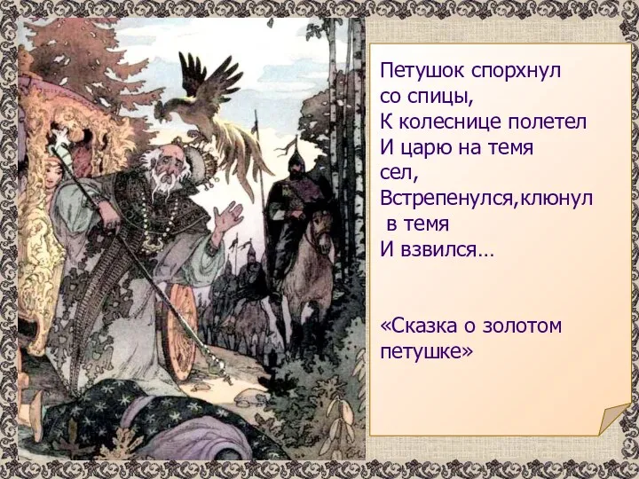 Петушок спорхнул со спицы, К колеснице полетел И царю на темя сел, Встрепенулся,клюнул