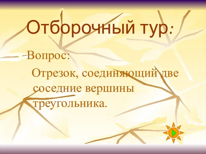 Отборочный тур: Вопрос: Отрезок, соединяющий две соседние вершины треугольника.