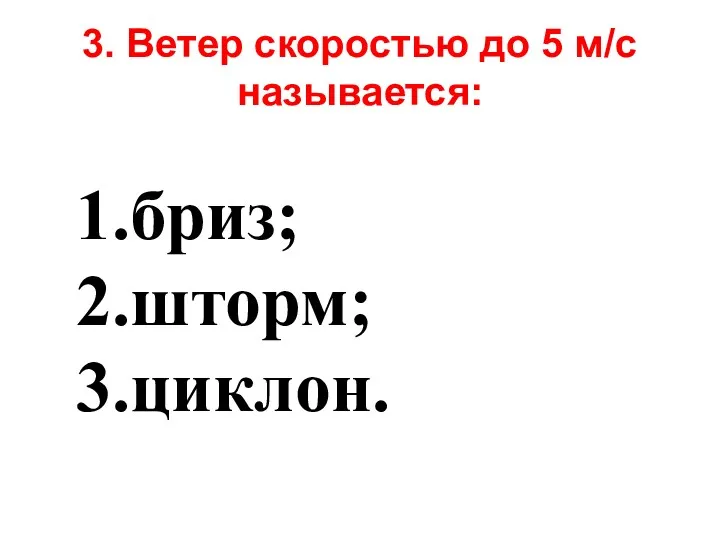 3. Ветер скоростью до 5 м/с называется: бриз; шторм; циклон.