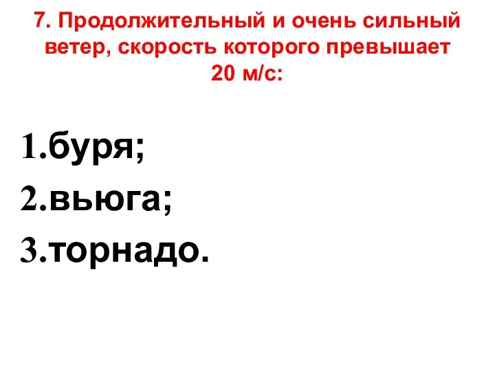 7. Продолжительный и очень сильный ветер, скорость которого превышает 20 м/с: буря; вьюга; торнадо.