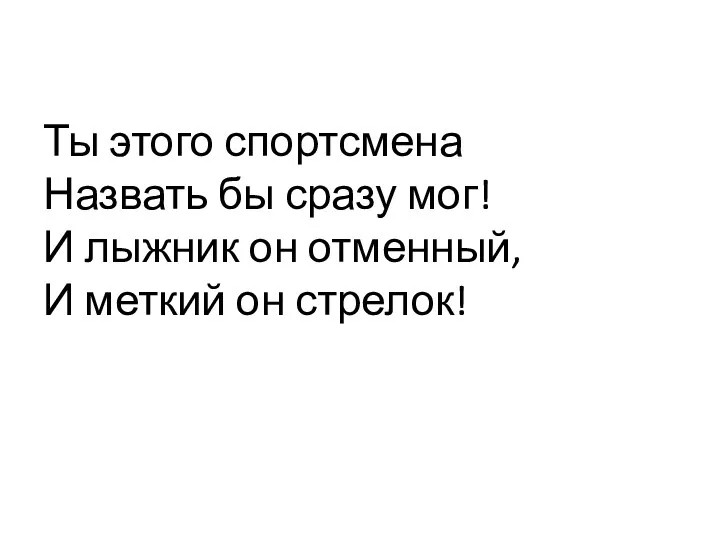 Ты этого спортсмена Назвать бы сразу мог! И лыжник он отменный, И меткий он стрелок!