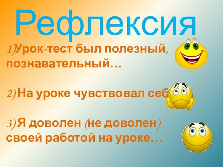 Рефлексия 1)Урок-тест был полезный, познавательный… 2) На уроке чувствовал себя…