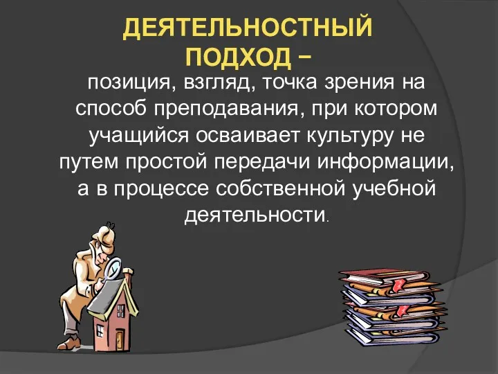 ДЕЯТЕЛЬНОСТНЫЙ ПОДХОД − позиция, взгляд, точка зрения на способ преподавания,