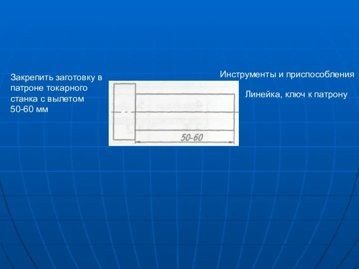 Закрепить заготовку в патроне токарного станка с вылетом 50-60 мм