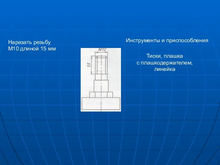 Инструменты и приспособления Нарезать резьбу М10 длиной 15 мм Тиски, плашка с плашкодержателем, линейка