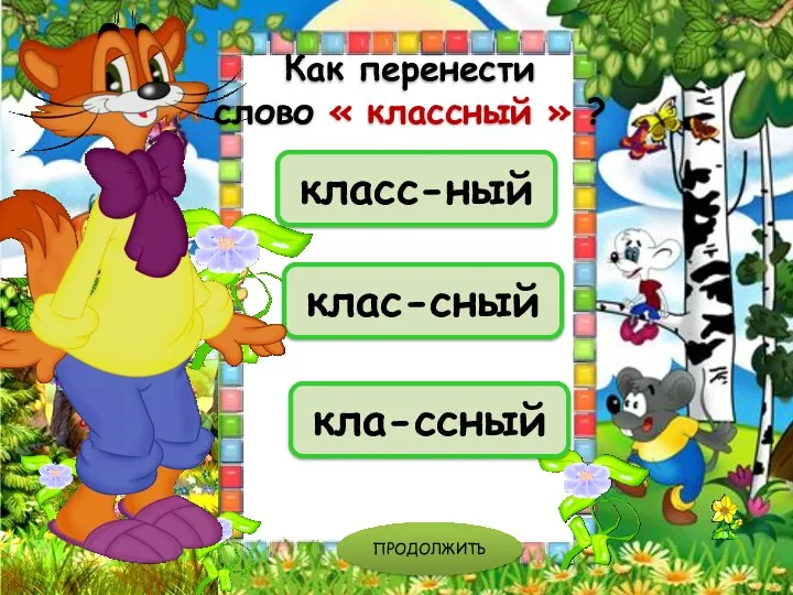 клас-сный класс-ный кла-ссный ПРОДОЛЖИТЬ Как перенести слово « классный » ?