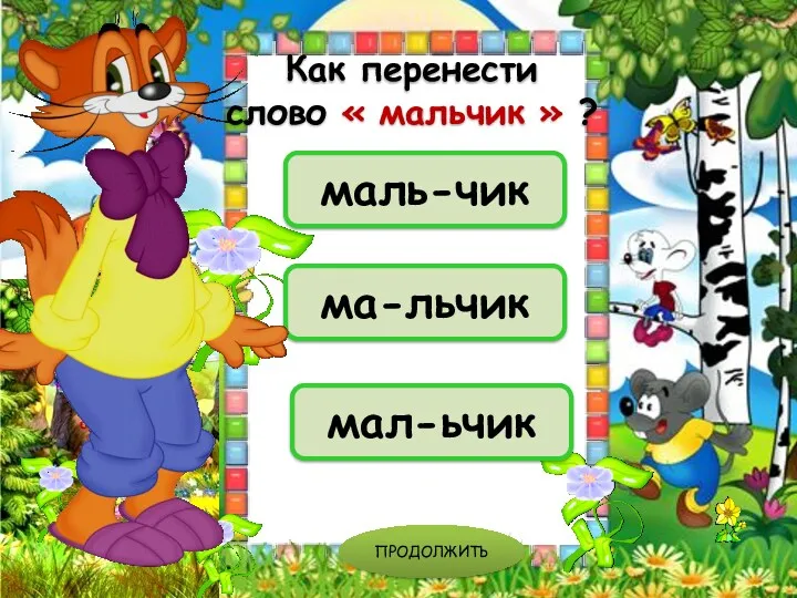 маль-чик ма-льчик мал-ьчик ПРОДОЛЖИТЬ Как перенести слово « мальчик » ?