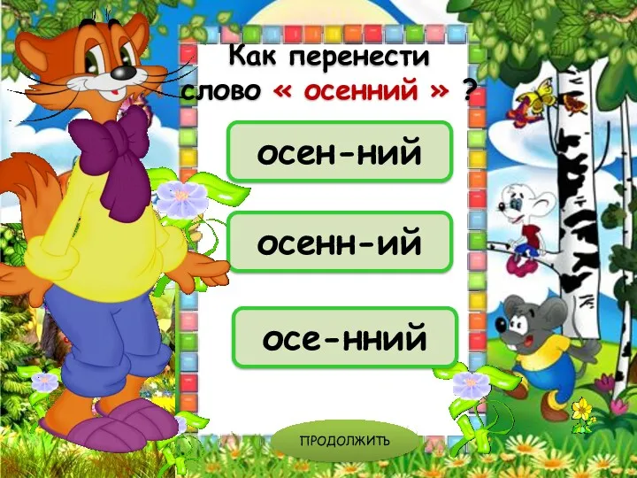 осен-ний осенн-ий осе-нний ПРОДОЛЖИТЬ Как перенести слово « осенний » ?