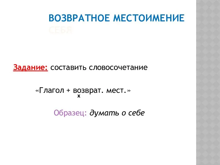 ВОЗВРАТНОЕ МЕСТОИМЕНИЕ СЕБЯ Задание: составить словосочетание «Глагол + возврат. мест.» Образец: думать о себе х