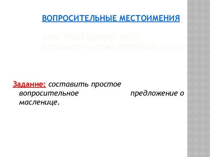 ВОПРОСИТЕЛЬНЫЕ МЕСТОИМЕНИЯ: КТО? ЧТО? КАКОЙ? ЧЕЙ? СКОЛЬКО? КАКОВ? КОТОРЫЙ (ЧАС)?