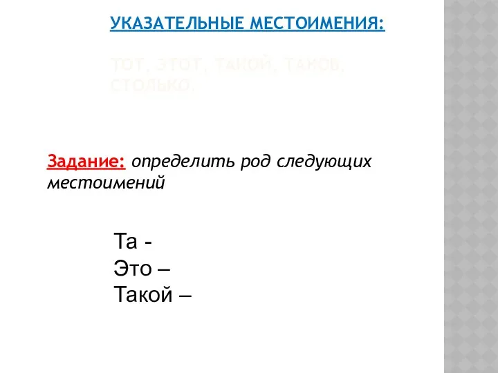 УКАЗАТЕЛЬНЫЕ МЕСТОИМЕНИЯ: ТОТ, ЭТОТ, ТАКОЙ, ТАКОВ, СТОЛЬКО. Задание: определить род