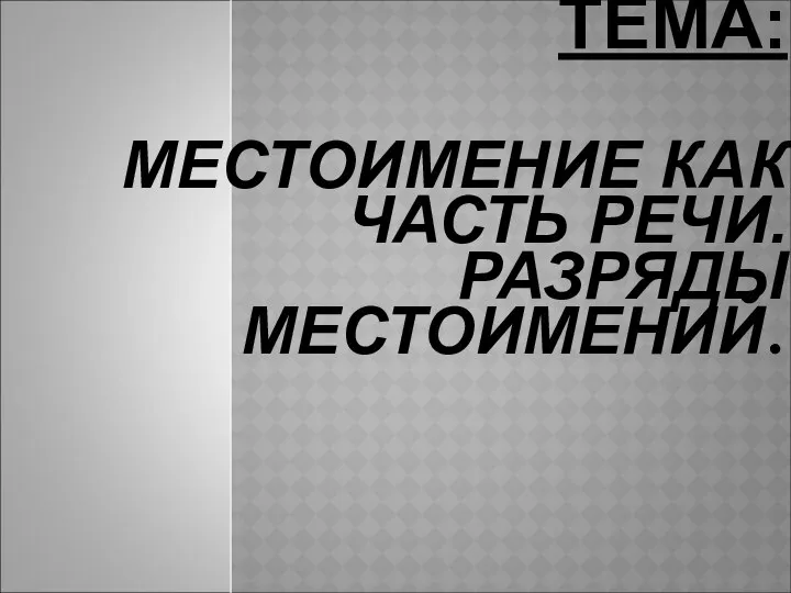 ТЕМА: МЕСТОИМЕНИЕ КАК ЧАСТЬ РЕЧИ. РАЗРЯДЫ МЕСТОИМЕНИЙ.