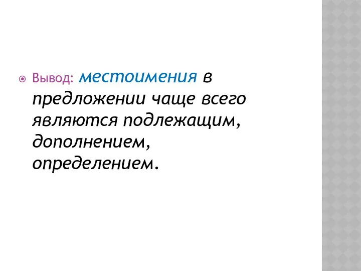 Вывод: местоимения в предложении чаще всего являются подлежащим, дополнением, определением.