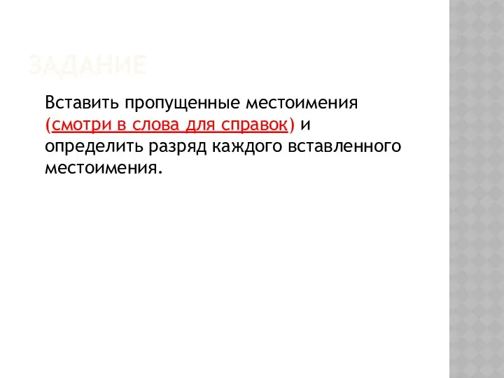 ЗАДАНИЕ Вставить пропущенные местоимения (смотри в слова для справок) и определить разряд каждого вставленного местоимения.