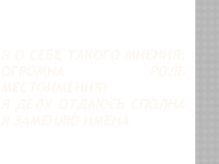 Я О СЕБЕ ТАКОГО МНЕНИЯ: ОГРОМНА РОЛЬ МЕСТОИМЕНИЯ! Я ДЕЛУ ОТДАЮСЬ СПОЛНА Я ЗАМЕНЯЮ ИМЕНА