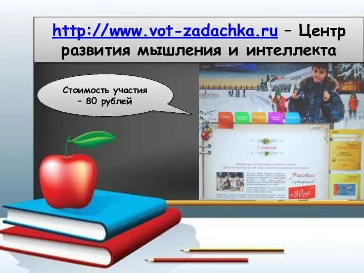 http://www.vot-zadachka.ru – Центр развития мышления и интеллекта Стоимость участия – 80 рублей