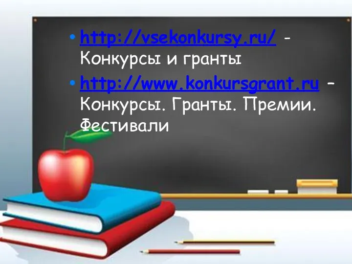 http://vsekonkursy.ru/ - Конкурсы и гранты http://www.konkursgrant.ru – Конкурсы. Гранты. Премии. Фестивали