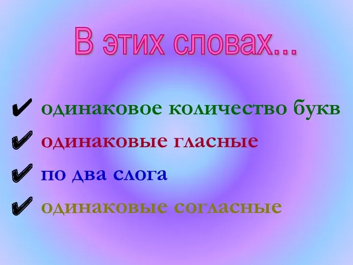 одинаковое количество букв одинаковые гласные по два слога одинаковые согласные В этих словах...