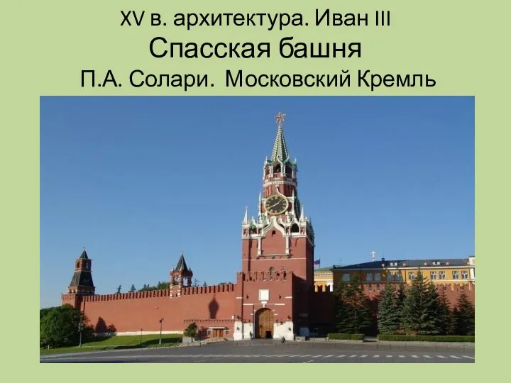 XV в. архитектура. Иван III Спасская башня П.А. Солари. Московский Кремль