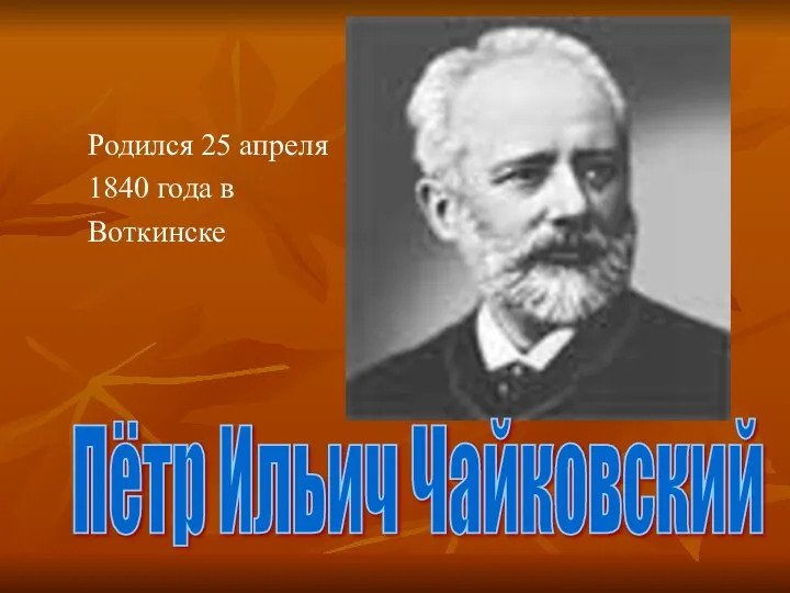 Родился 25 апреля 1840 года в Воткинске Пётр Ильич Чайковский