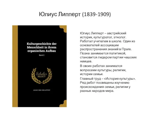 Юлиус Липперт (1839-1909) Юлиус Липперт – австрийский историк, культуролог, этнолог. Работал учителем в