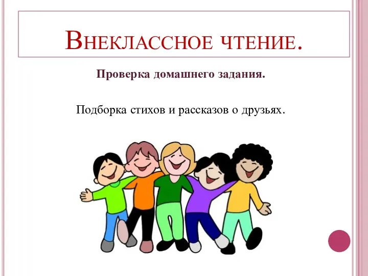 Внеклассное чтение. Проверка домашнего задания. Подборка стихов и рассказов о друзьях.