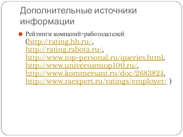 Дополнительные источники информации Рейтинги компаний-работодателей (http://rating.hh.ru/, http://rating.rabota.ru/, http://www.top-personal.ru/queries.html, http://www.universumtop100.ru/, http://www.kommersant.ru/doc/2683824, http://www.raexpert.ru/ratings/employer/ )