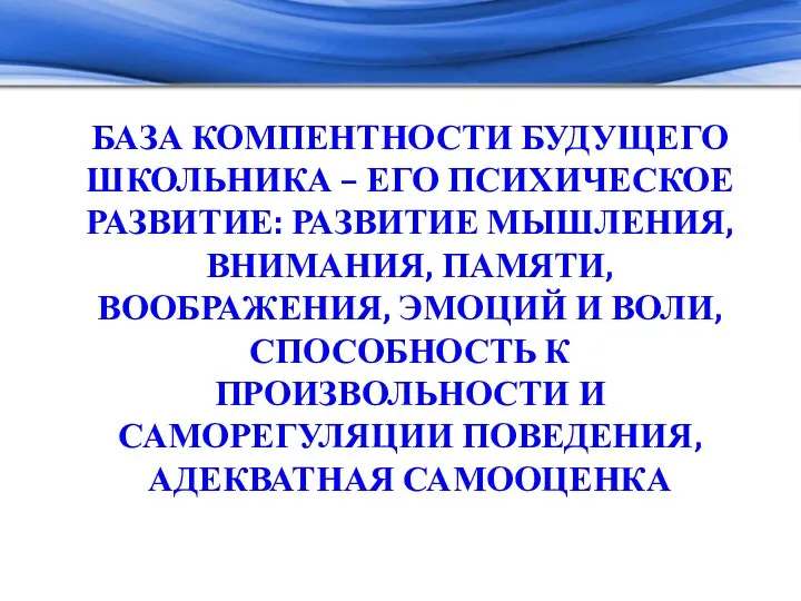 БАЗА КОМПЕНТНОСТИ БУДУЩЕГО ШКОЛЬНИКА – ЕГО ПСИХИЧЕСКОЕ РАЗВИТИЕ: РАЗВИТИЕ МЫШЛЕНИЯ, ВНИМАНИЯ, ПАМЯТИ, ВООБРАЖЕНИЯ,