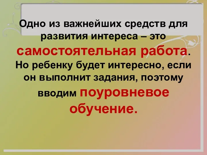 Одно из важнейших средств для развития интереса – это самостоятельная работа. Но ребенку