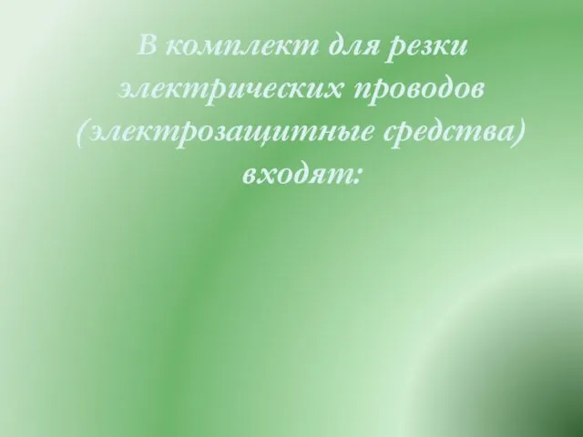 В комплект для резки электрических проводов (электрозащитные средства) входят: