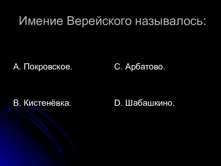 Имение Верейского называлось: А. Покровское. В. Кистенёвка. С. Арбатово. D. Шабашкино.