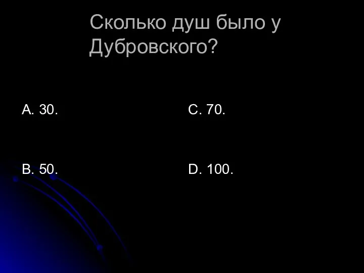 Сколько душ было у Дубровского? А. 30. В. 50. С. 70. D. 100.