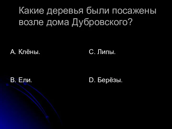 Какие деревья были посажены возле дома Дубровского? А. Клёны. В. Ели. С. Липы. D. Берёзы.