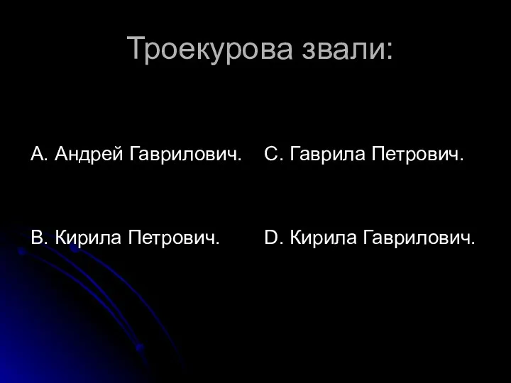 Троекурова звали: А. Андрей Гаврилович. В. Кирила Петрович. С. Гаврила Петрович. D. Кирила Гаврилович.