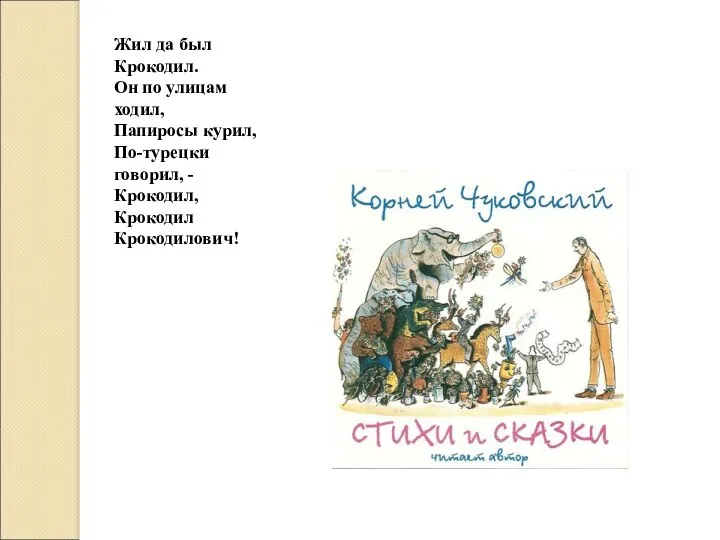 Жил да был Крокодил. Он по улицам ходил, Папиросы курил, По-турецки говорил, - Крокодил, Крокодил Крокодилович!