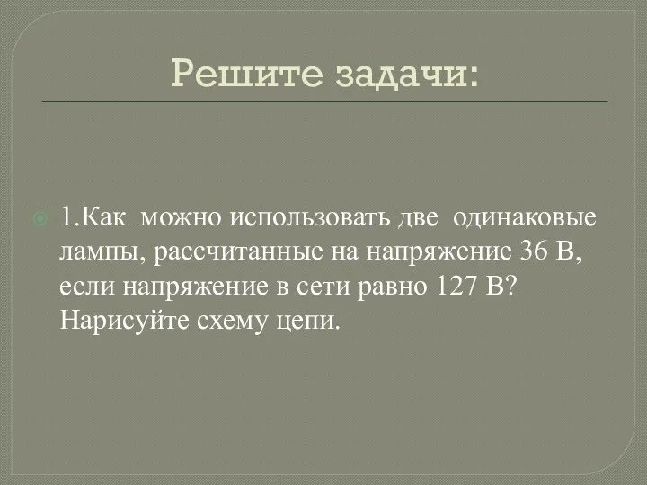 Решите задачи: 1.Как можно использовать две одинаковые лампы, рассчитанные на