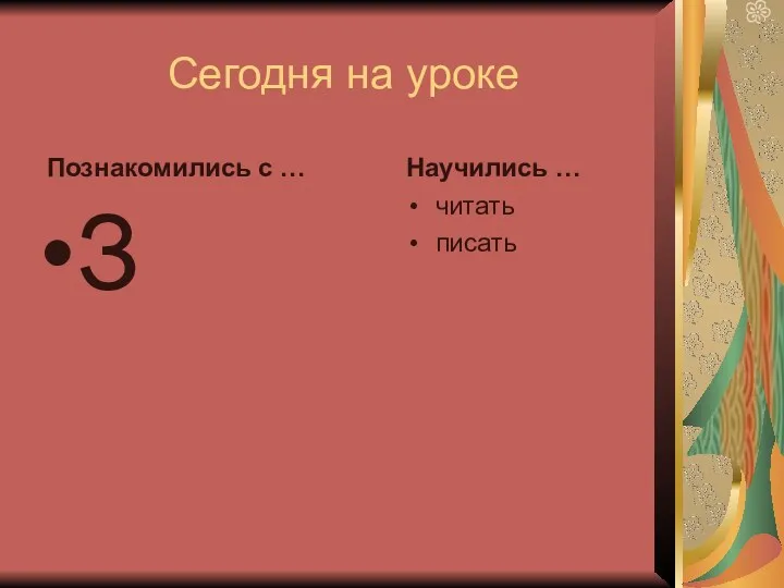 Сегодня на уроке Познакомились с … З Научились … читать писать