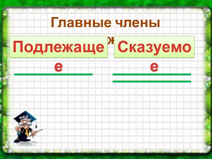 Главные члены предложения: Подлежащее Сказуемое