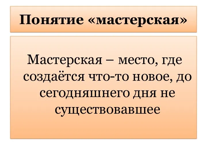 Понятие «мастерская» Мастерская – место, где создаётся что-то новое, до сегодняшнего дня не существовавшее