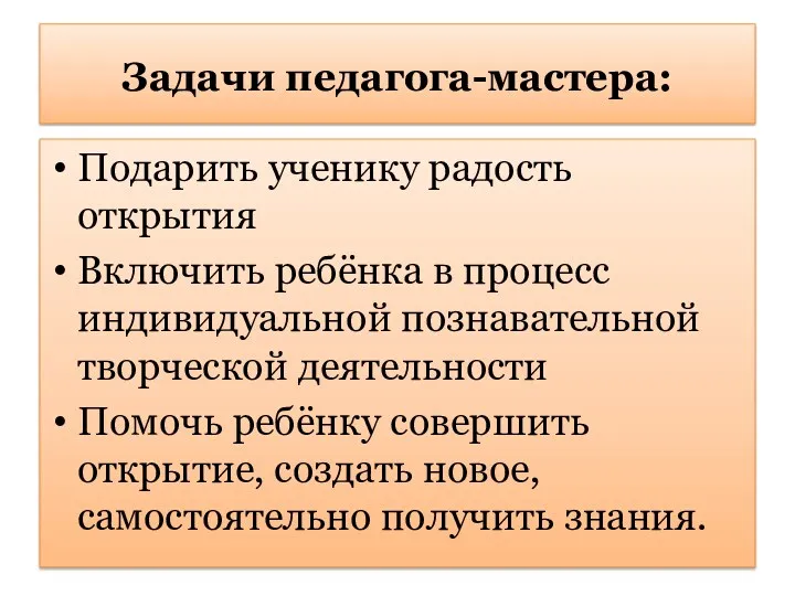 Задачи педагога-мастера: Подарить ученику радость открытия Включить ребёнка в процесс