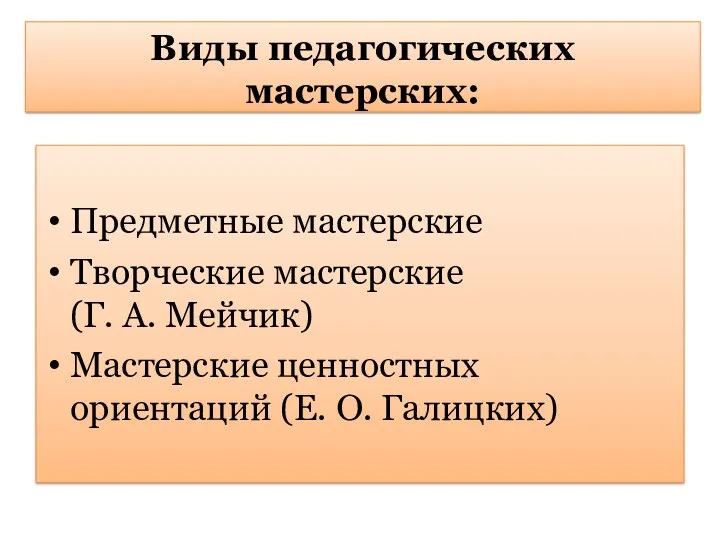 Виды педагогических мастерских: Предметные мастерские Творческие мастерские (Г. А. Мейчик) Мастерские ценностных ориентаций (Е. О. Галицких)