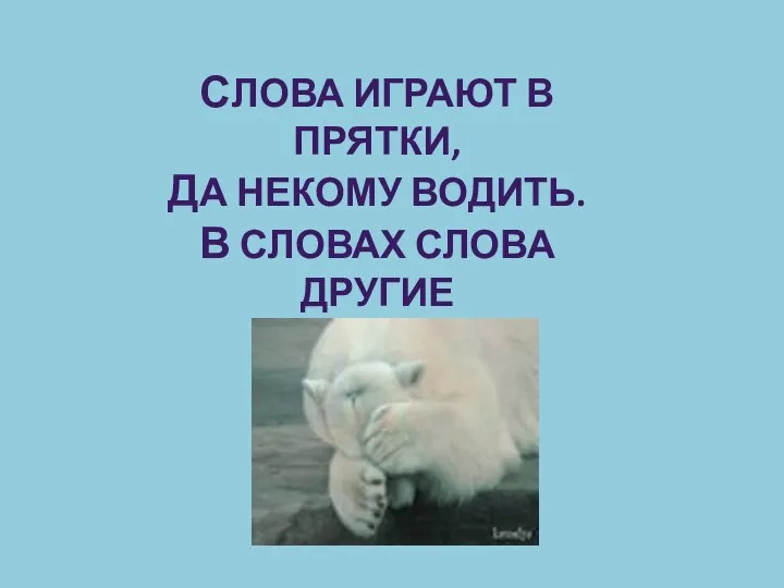 СЛОВА ИГРАЮТ В ПРЯТКИ, ДА НЕКОМУ ВОДИТЬ. В СЛОВАХ СЛОВА ДРУГИЕ МЫ БУДЕМ НАХОДИТЬ!