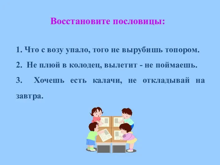 Восстановите пословицы: 1. Что с возу упало, того не вырубишь