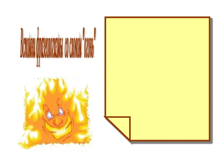 Вспомни фразеологизмы со словом "огонь"